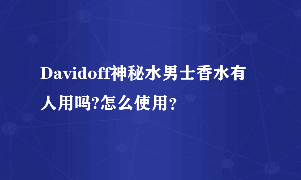 Davidoff神秘水男士香水有人用吗?怎么使用？