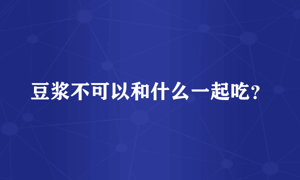 豆浆不可以和什么一起吃？