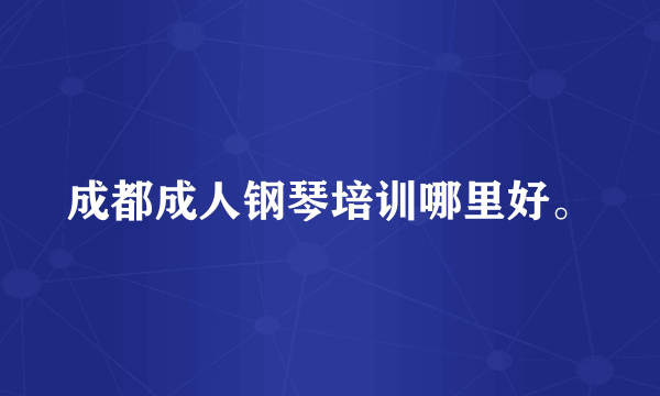 成都成人钢琴培训哪里好。