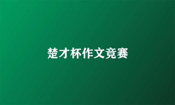 楚才杯作文竞赛