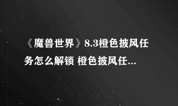 《魔兽世界》8.3橙色披风任务怎么解锁 橙色披风任务解锁流程与你分享