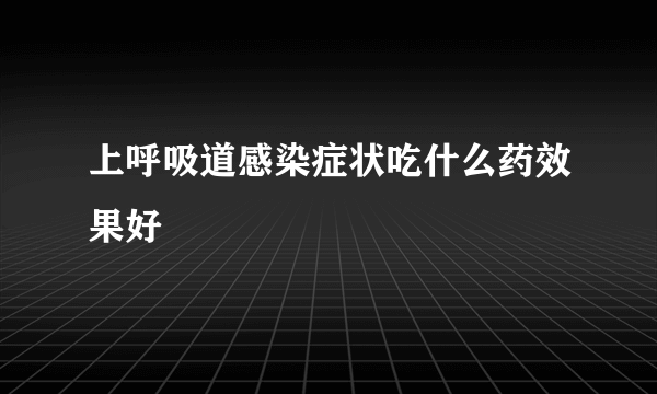 上呼吸道感染症状吃什么药效果好