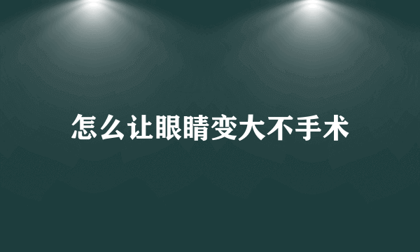 怎么让眼睛变大不手术