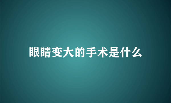 眼睛变大的手术是什么