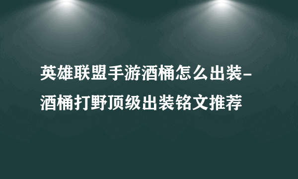 英雄联盟手游酒桶怎么出装-酒桶打野顶级出装铭文推荐