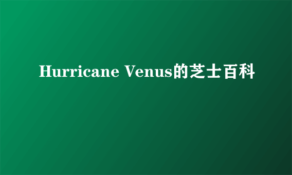 Hurricane Venus的芝士百科