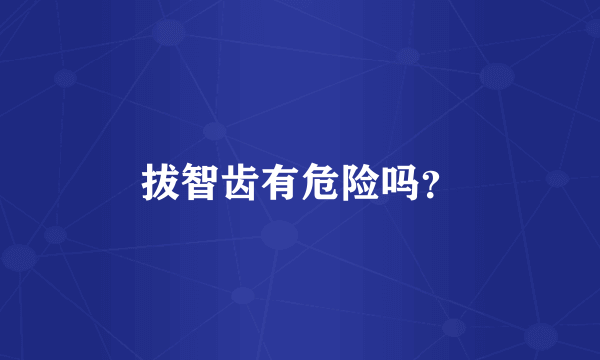 拔智齿有危险吗？