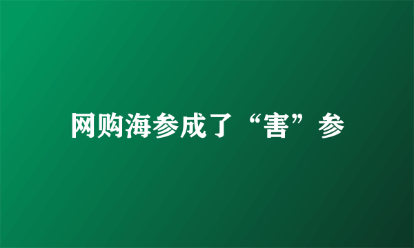 网购海参成了“害”参