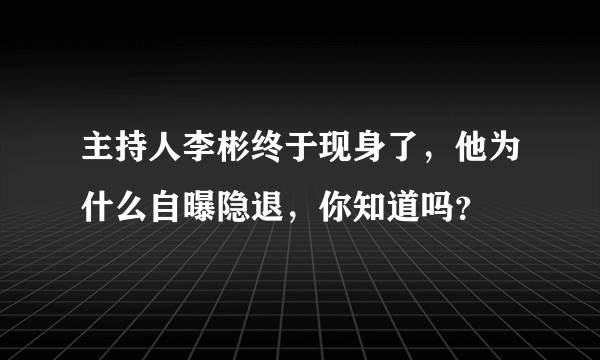 主持人李彬终于现身了，他为什么自曝隐退，你知道吗？