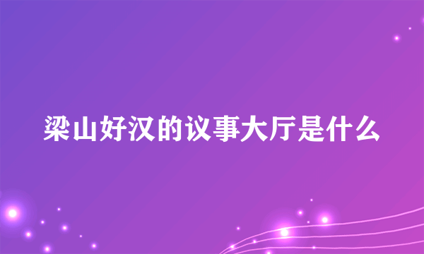 梁山好汉的议事大厅是什么