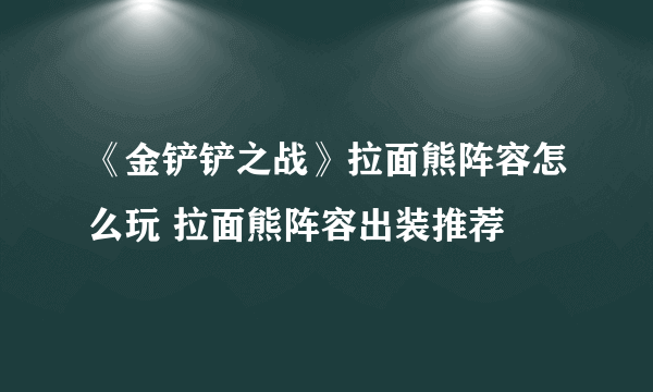 《金铲铲之战》拉面熊阵容怎么玩 拉面熊阵容出装推荐