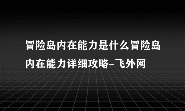 冒险岛内在能力是什么冒险岛内在能力详细攻略-飞外网