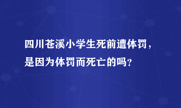 四川苍溪小学生死前遭体罚，是因为体罚而死亡的吗？