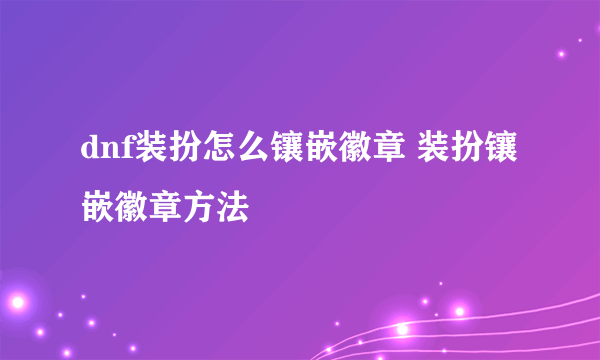 dnf装扮怎么镶嵌徽章 装扮镶嵌徽章方法