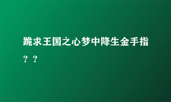 跪求王国之心梦中降生金手指？？