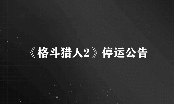 《格斗猎人2》停运公告
