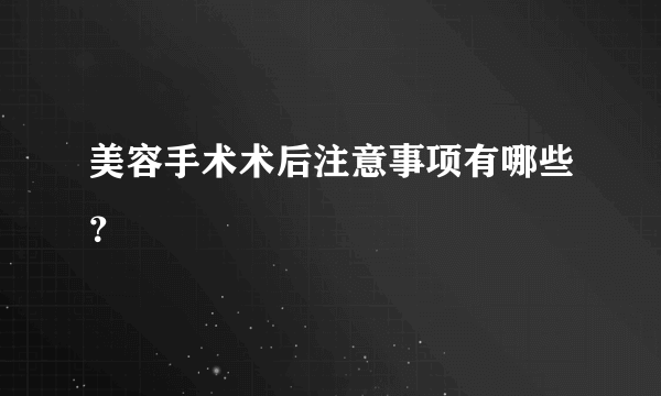 美容手术术后注意事项有哪些？