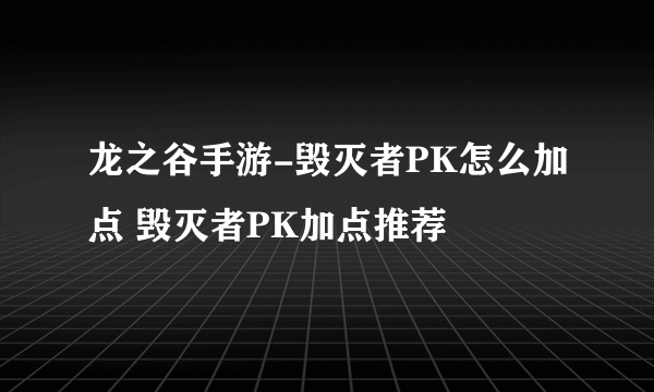 龙之谷手游-毁灭者PK怎么加点 毁灭者PK加点推荐