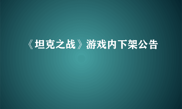 《坦克之战》游戏内下架公告