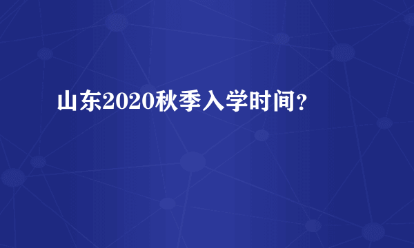 山东2020秋季入学时间？