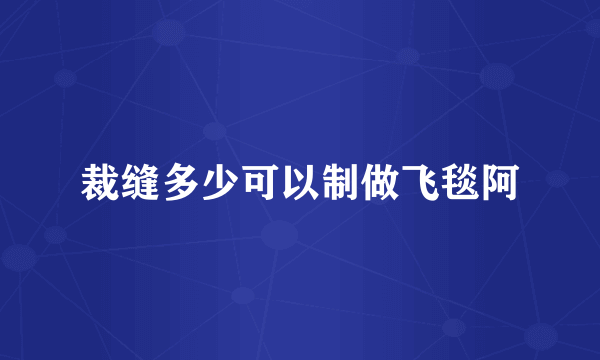裁缝多少可以制做飞毯阿