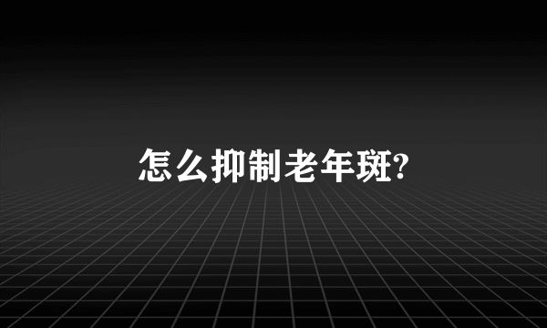 怎么抑制老年斑?