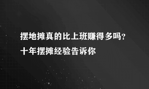 摆地摊真的比上班赚得多吗？十年摆摊经验告诉你