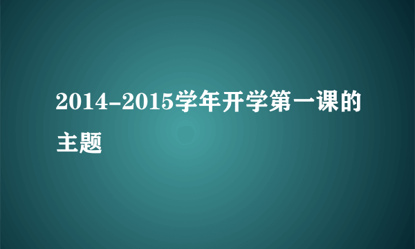 2014-2015学年开学第一课的主题