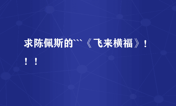 求陈佩斯的```《飞来横福》！！！