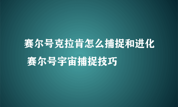 赛尔号克拉肯怎么捕捉和进化 赛尔号宇宙捕捉技巧