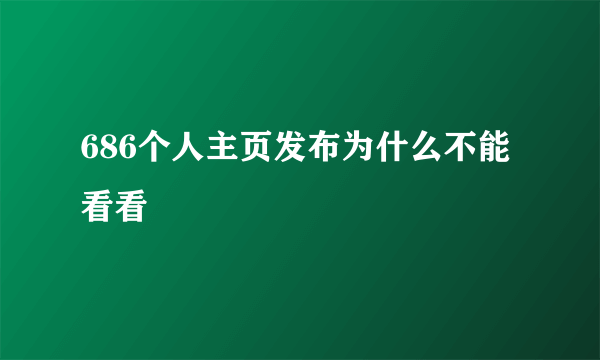 686个人主页发布为什么不能看看