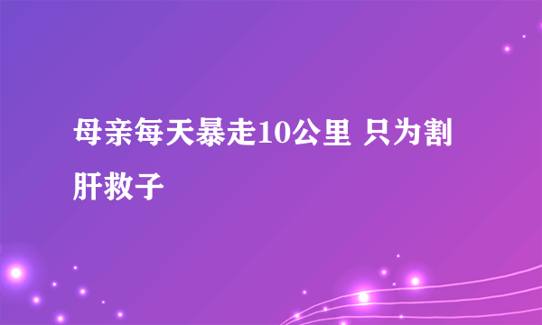 母亲每天暴走10公里 只为割肝救子