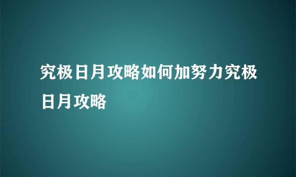 究极日月攻略如何加努力究极日月攻略