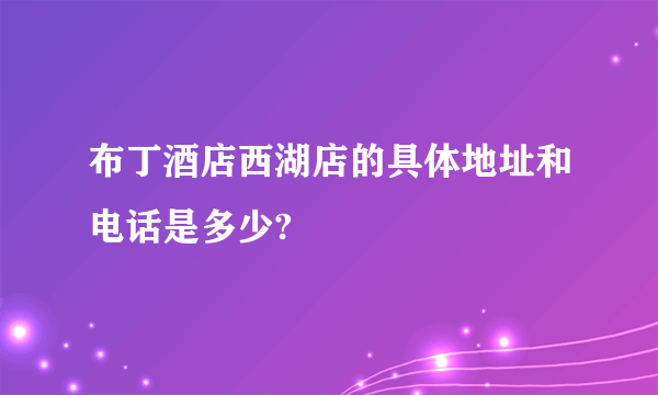 布丁酒店西湖店的具体地址和电话是多少?