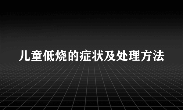 儿童低烧的症状及处理方法
