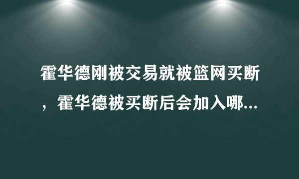 霍华德刚被交易就被篮网买断，霍华德被买断后会加入哪支球队？
