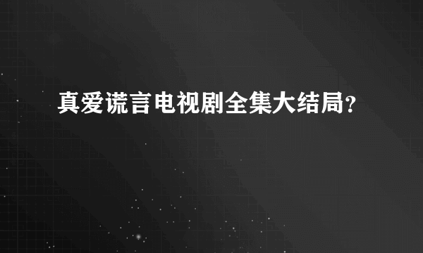 真爱谎言电视剧全集大结局？