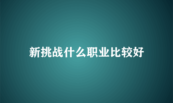 新挑战什么职业比较好