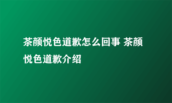 茶颜悦色道歉怎么回事 茶颜悦色道歉介绍
