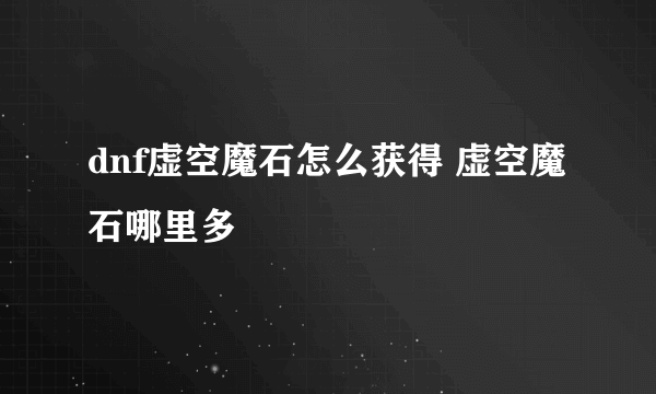dnf虚空魔石怎么获得 虚空魔石哪里多