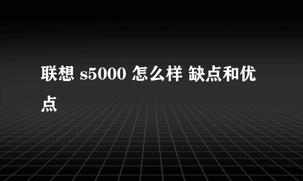 联想 s5000 怎么样 缺点和优点