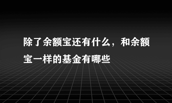 除了余额宝还有什么，和余额宝一样的基金有哪些
