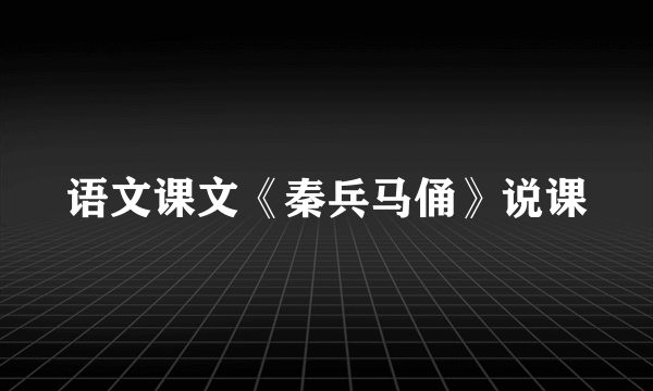语文课文《秦兵马俑》说课