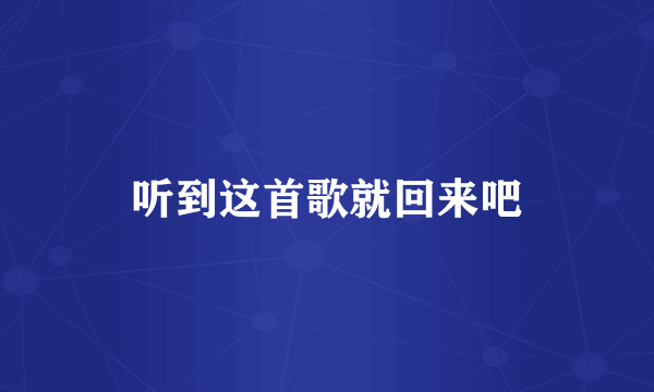 听到这首歌就回来吧