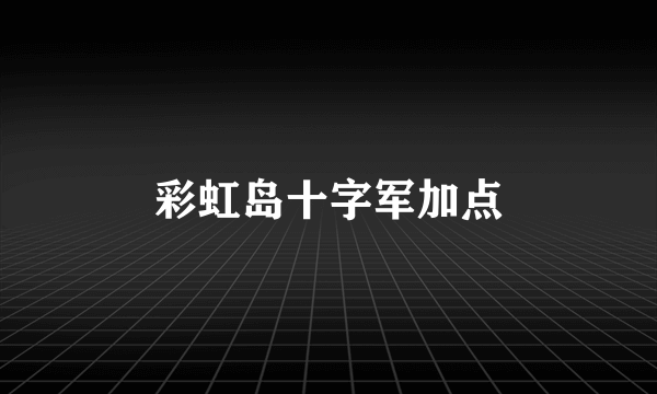 彩虹岛十字军加点
