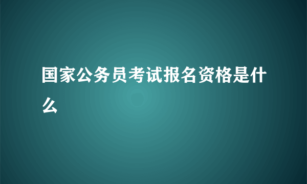 国家公务员考试报名资格是什么