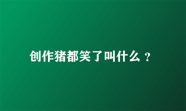 创作猪都笑了叫什么 ？