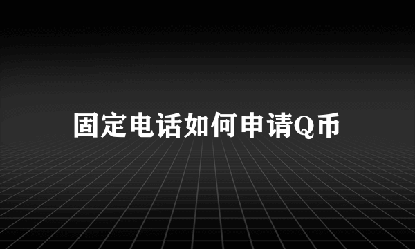 固定电话如何申请Q币