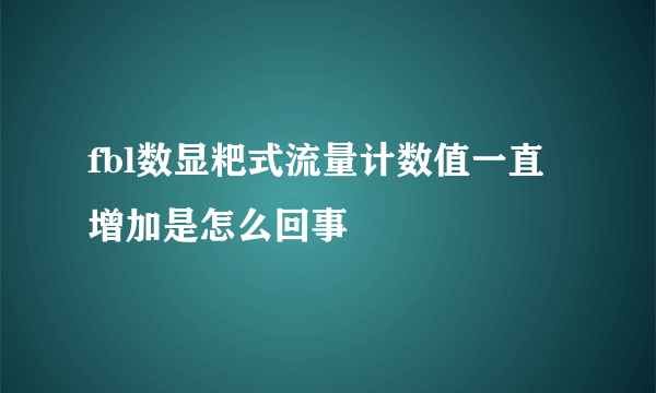 fbl数显粑式流量计数值一直增加是怎么回事