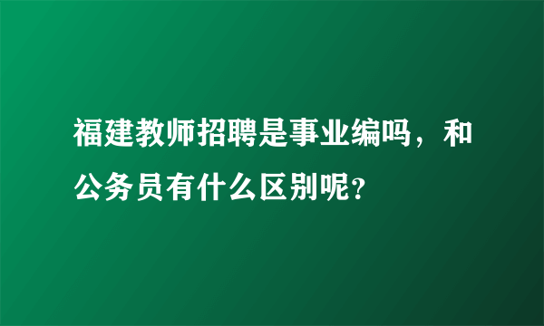 福建教师招聘是事业编吗，和公务员有什么区别呢？